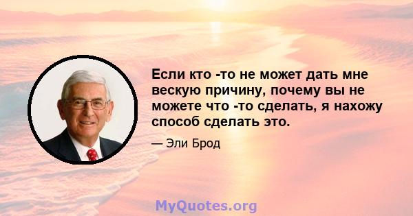 Если кто -то не может дать мне вескую причину, почему вы не можете что -то сделать, я нахожу способ сделать это.