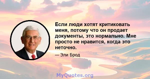 Если люди хотят критиковать меня, потому что он продает документы, это нормально. Мне просто не нравится, когда это неточно.