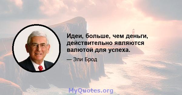 Идеи, больше, чем деньги, действительно являются валютой для успеха.