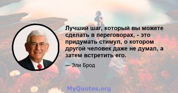 Лучший шаг, который вы можете сделать в переговорах, - это придумать стимул, о котором другой человек даже не думал, а затем встретить его.