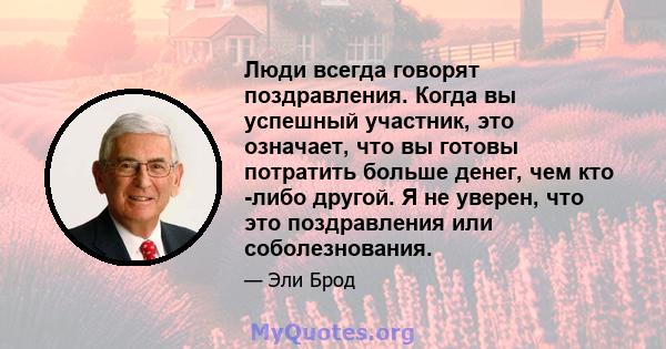 Люди всегда говорят поздравления. Когда вы успешный участник, это означает, что вы готовы потратить больше денег, чем кто -либо другой. Я не уверен, что это поздравления или соболезнования.