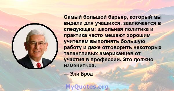 Самый большой барьер, который мы видели для учащихся, заключается в следующем: школьная политика и практика часто мешают хорошим учителям выполнять большую работу и даже отговорить некоторых талантливых американцев от