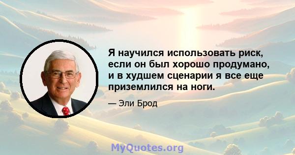 Я научился использовать риск, если он был хорошо продумано, и в худшем сценарии я все еще приземлился на ноги.