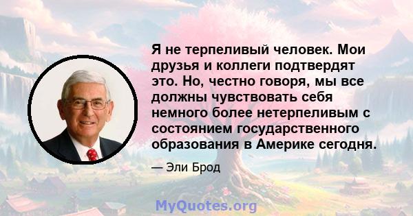 Я не терпеливый человек. Мои друзья и коллеги подтвердят это. Но, честно говоря, мы все должны чувствовать себя немного более нетерпеливым с состоянием государственного образования в Америке сегодня.