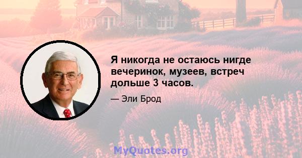 Я никогда не остаюсь нигде вечеринок, музеев, встреч дольше 3 часов.