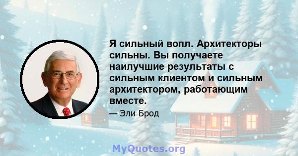 Я сильный вопл. Архитекторы сильны. Вы получаете наилучшие результаты с сильным клиентом и сильным архитектором, работающим вместе.