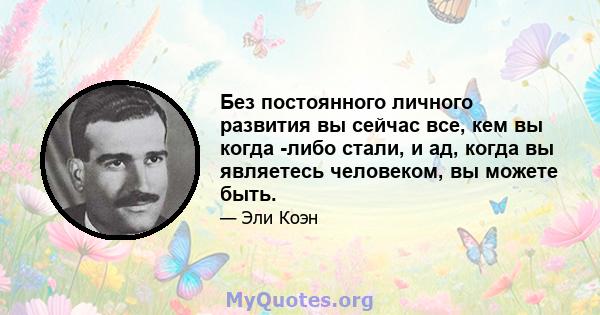 Без постоянного личного развития вы сейчас все, кем вы когда -либо стали, и ад, когда вы являетесь человеком, вы можете быть.