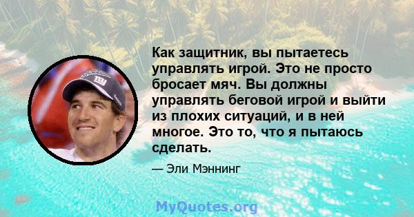 Как защитник, вы пытаетесь управлять игрой. Это не просто бросает мяч. Вы должны управлять беговой игрой и выйти из плохих ситуаций, и в ней многое. Это то, что я пытаюсь сделать.