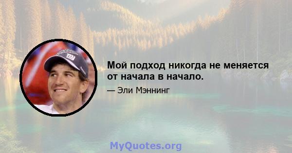 Мой подход никогда не меняется от начала в начало.