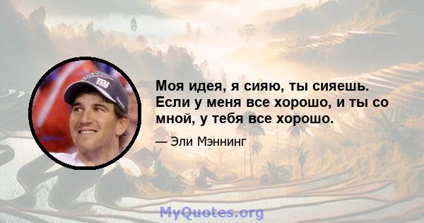 Моя идея, я сияю, ты сияешь. Если у меня все хорошо, и ты со мной, у тебя все хорошо.