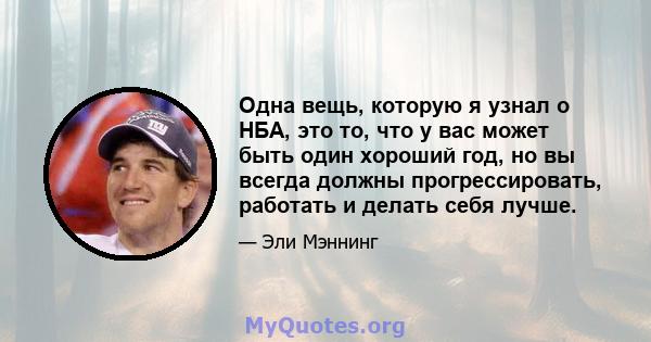 Одна вещь, которую я узнал о НБА, это то, что у вас может быть один хороший год, но вы всегда должны прогрессировать, работать и делать себя лучше.