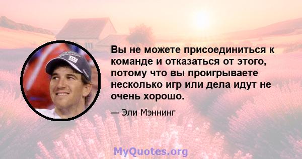 Вы не можете присоединиться к команде и отказаться от этого, потому что вы проигрываете несколько игр или дела идут не очень хорошо.