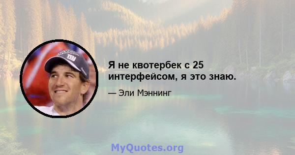 Я не квотербек с 25 интерфейсом, я это знаю.