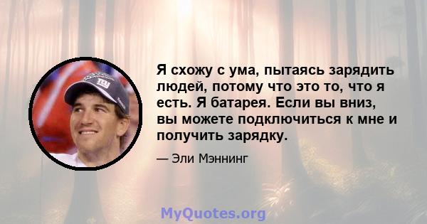 Я схожу с ума, пытаясь зарядить людей, потому что это то, что я есть. Я батарея. Если вы вниз, вы можете подключиться к мне и получить зарядку.