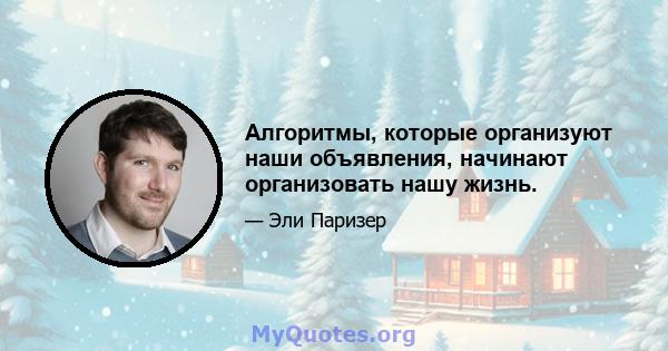 Алгоритмы, которые организуют наши объявления, начинают организовать нашу жизнь.