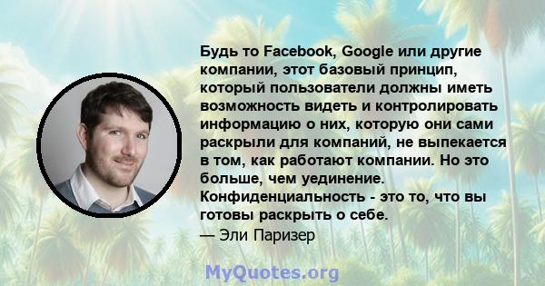 Будь то Facebook, Google или другие компании, этот базовый принцип, который пользователи должны иметь возможность видеть и контролировать информацию о них, которую они сами раскрыли для компаний, не выпекается в том,