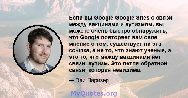 Если вы Google Google Sites о связи между вакцинами и аутизмом, вы можете очень быстро обнаружить, что Google повторяет вам свое мнение о том, существует ли эта ссылка, а не то, что знают ученые, а это то, что между