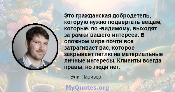 Это гражданская добродетель, которую нужно подвергать вещам, которые, по -видимому, выходят за рамки вашего интереса. В сложном мире почти все затрагивает вас, которое закрывает петлю на материальные личные интересы.