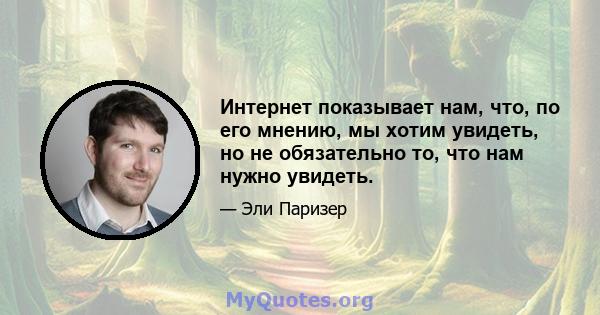 Интернет показывает нам, что, по его мнению, мы хотим увидеть, но не обязательно то, что нам нужно увидеть.