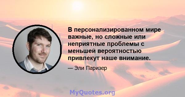 В персонализированном мире важные, но сложные или неприятные проблемы с меньшей вероятностью привлекут наше внимание.