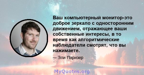 Ваш компьютерный монитор-это доброе зеркало с односторонним движением, отражающее ваши собственные интересы, в то время как алгоритмические наблюдатели смотрят, что вы нажимаете.