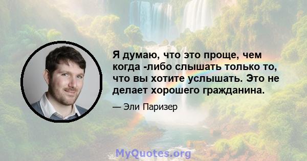 Я думаю, что это проще, чем когда -либо слышать только то, что вы хотите услышать. Это не делает хорошего гражданина.