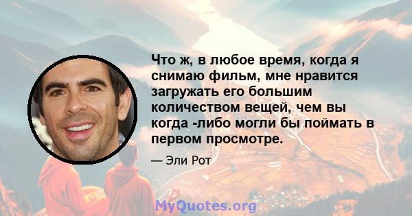 Что ж, в любое время, когда я снимаю фильм, мне нравится загружать его большим количеством вещей, чем вы когда -либо могли бы поймать в первом просмотре.