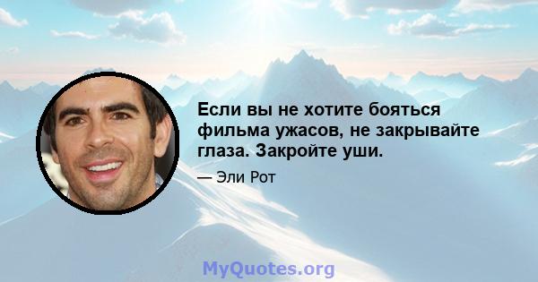 Если вы не хотите бояться фильма ужасов, не закрывайте глаза. Закройте уши.