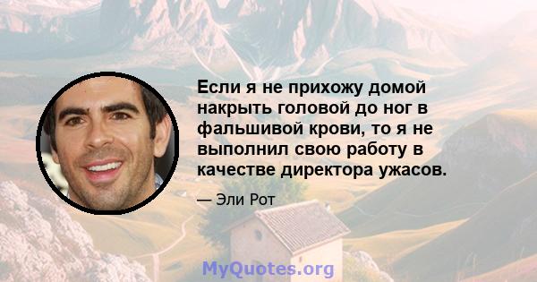 Если я не прихожу домой накрыть головой до ног в фальшивой крови, то я не выполнил свою работу в качестве директора ужасов.