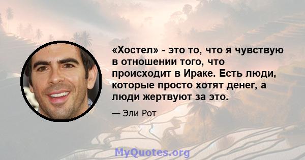 «Хостел» - это то, что я чувствую в отношении того, что происходит в Ираке. Есть люди, которые просто хотят денег, а люди жертвуют за это.