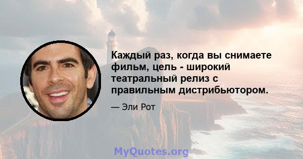 Каждый раз, когда вы снимаете фильм, цель - широкий театральный релиз с правильным дистрибьютором.