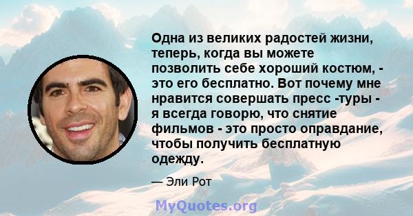 Одна из великих радостей жизни, теперь, когда вы можете позволить себе хороший костюм, - это его бесплатно. Вот почему мне нравится совершать пресс -туры - я всегда говорю, что снятие фильмов - это просто оправдание,