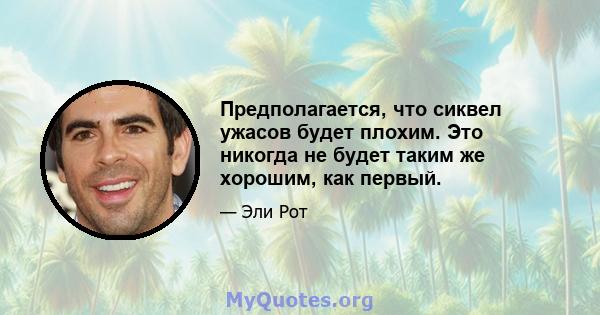 Предполагается, что сиквел ужасов будет плохим. Это никогда не будет таким же хорошим, как первый.