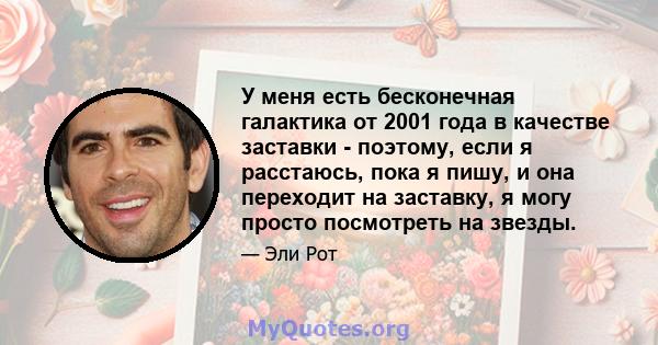 У меня есть бесконечная галактика от 2001 года в качестве заставки - поэтому, если я расстаюсь, пока я пишу, и она переходит на заставку, я могу просто посмотреть на звезды.