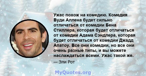 Ужас похож на комедию. Комедия Вуди Аллена будет сильно отличаться от комедии Бена Стиллера, которая будет отличаться от комедии Адама Сэндлера, которая будет отличаться от комедии Джадд Апатоу. Все они комедии, но все