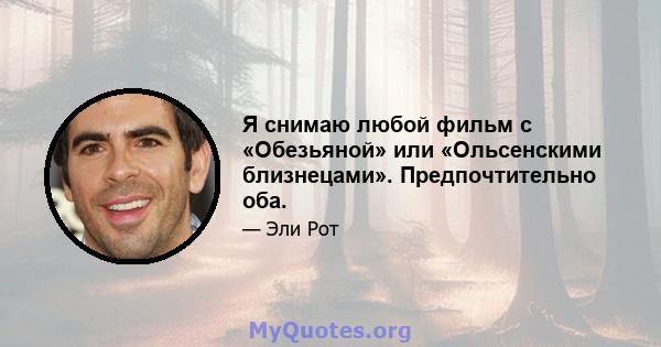 Я снимаю любой фильм с «Обезьяной» или «Ольсенскими близнецами». Предпочтительно оба.