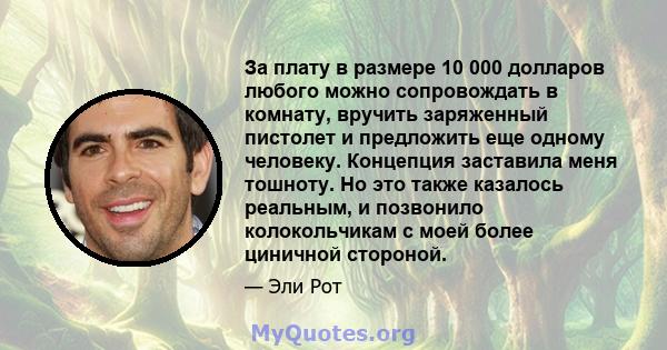 За плату в размере 10 000 долларов любого можно сопровождать в комнату, вручить заряженный пистолет и предложить еще одному человеку. Концепция заставила меня тошноту. Но это также казалось реальным, и позвонило