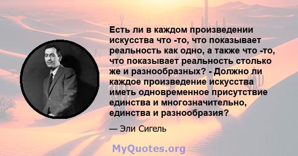 Есть ли в каждом произведении искусства что -то, что показывает реальность как одно, а также что -то, что показывает реальность столько же и разнообразных? - Должно ли каждое произведение искусства иметь одновременное