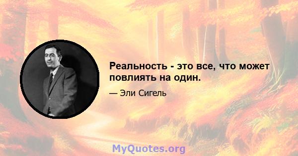 Реальность - это все, что может повлиять на один.