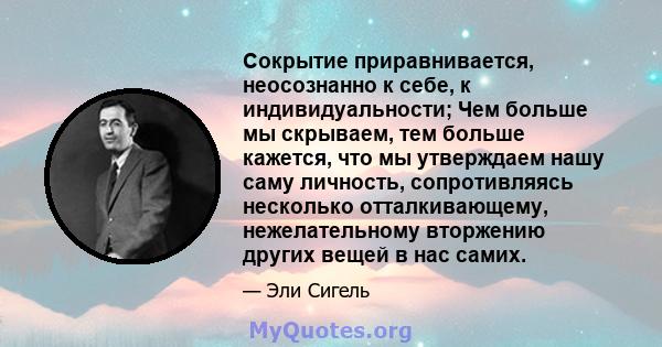 Сокрытие приравнивается, неосознанно к себе, к индивидуальности; Чем больше мы скрываем, тем больше кажется, что мы утверждаем нашу саму личность, сопротивляясь несколько отталкивающему, нежелательному вторжению других