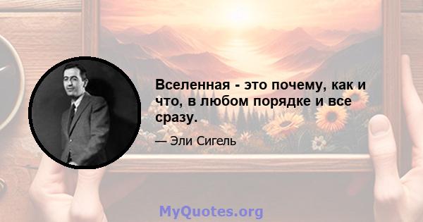 Вселенная - это почему, как и что, в любом порядке и все сразу.