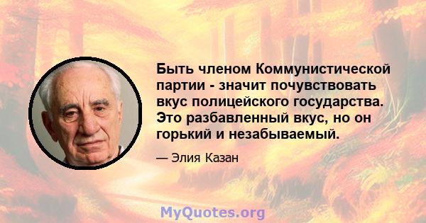 Быть членом Коммунистической партии - значит почувствовать вкус полицейского государства. Это разбавленный вкус, но он горький и незабываемый.