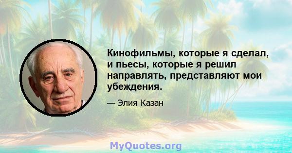 Кинофильмы, которые я сделал, и пьесы, которые я решил направлять, представляют мои убеждения.