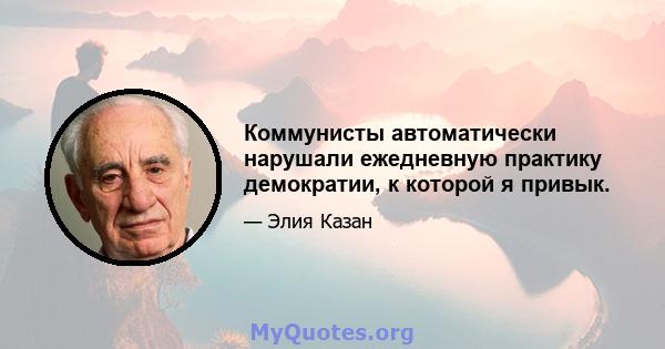 Коммунисты автоматически нарушали ежедневную практику демократии, к которой я привык.