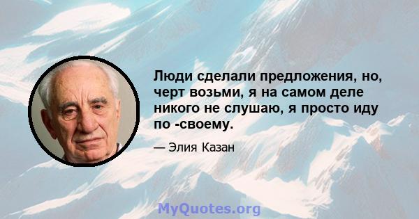 Люди сделали предложения, но, черт возьми, я на самом деле никого не слушаю, я просто иду по -своему.