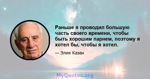 Раньше я проводил большую часть своего времени, чтобы быть хорошим парнем, поэтому я хотел бы, чтобы я хотел.