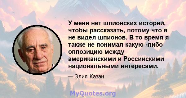 У меня нет шпионских историй, чтобы рассказать, потому что я не видел шпионов. В то время я также не понимал какую -либо оппозицию между американскими и Российскими национальными интересами.