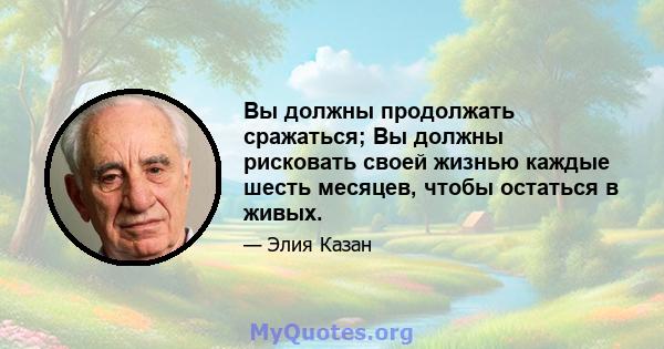 Вы должны продолжать сражаться; Вы должны рисковать своей жизнью каждые шесть месяцев, чтобы остаться в живых.