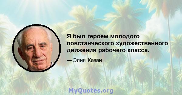 Я был героем молодого повстанческого художественного движения рабочего класса.