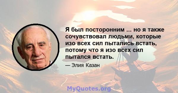 Я был посторонним ... но я также сочувствовал людьми, которые изо всех сил пытались встать, потому что я изо всех сил пытался встать.